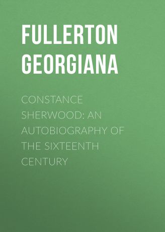 Fullerton Georgiana Constance Sherwood: An Autobiography of the Sixteenth Century