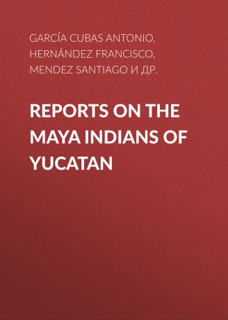 García Cubas Antonio Reports on the Maya Indians of Yucatan