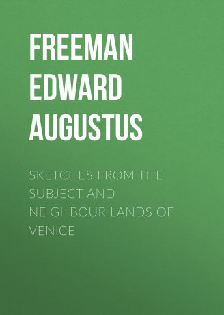 Freeman Edward Augustus Sketches from the Subject and Neighbour Lands of Venice