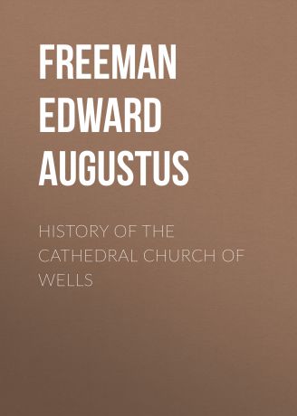 Freeman Edward Augustus History of the Cathedral Church of Wells