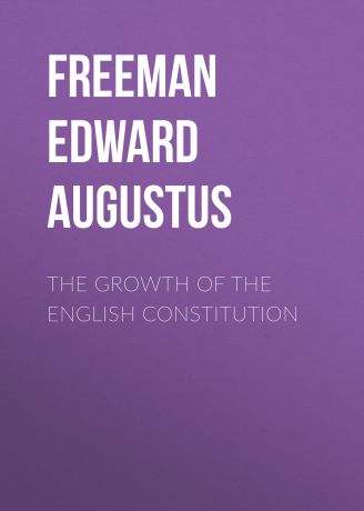 Freeman Edward Augustus The Growth of the English Constitution