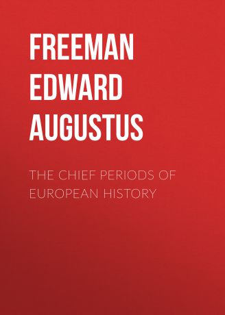 Freeman Edward Augustus The Chief Periods of European History