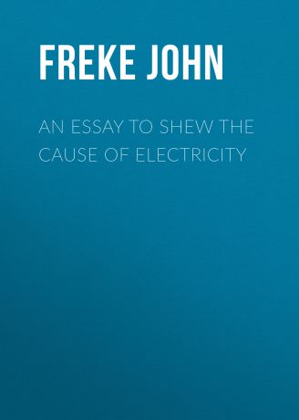 Freke John An Essay to Shew the Cause of Electricity