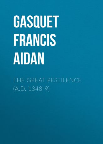 Gasquet Francis Aidan The Great Pestilence (A.D. 1348-9)