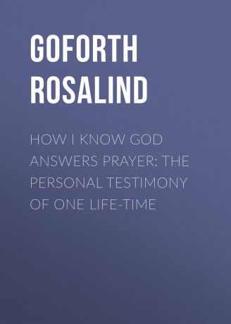 Goforth Rosalind How I Know God Answers Prayer: The Personal Testimony of One Life-Time