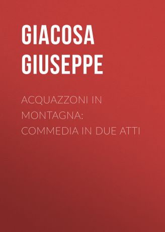 Giacosa Giuseppe Acquazzoni in montagna: Commedia in due atti
