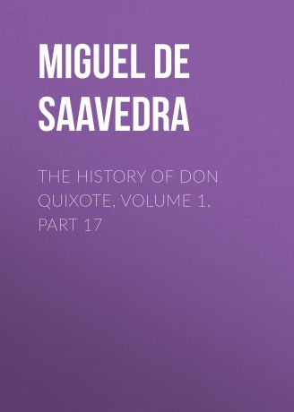 Мигель де Сервантес Сааведра The History of Don Quixote, Volume 1, Part 17