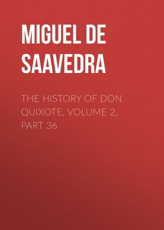 Мигель де Сервантес Сааведра The History of Don Quixote, Volume 2, Part 36