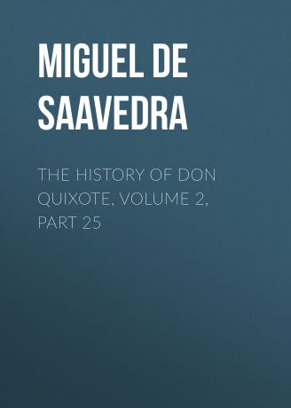 Мигель де Сервантес Сааведра The History of Don Quixote, Volume 2, Part 25