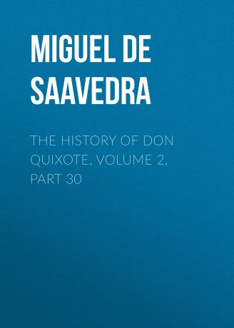 Мигель де Сервантес Сааведра The History of Don Quixote, Volume 2, Part 30