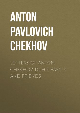 Антон Чехов Letters of Anton Chekhov to His Family and Friends
