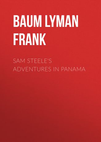 Лаймен Фрэнк Баум Sam Steele's Adventures in Panama