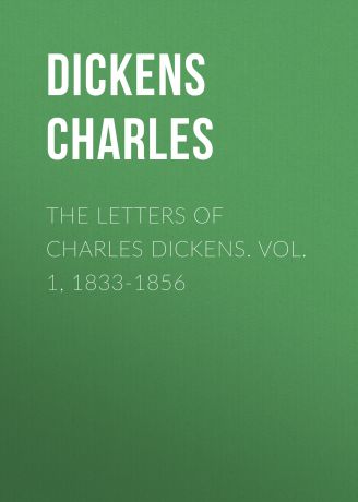 Чарльз Диккенс The Letters of Charles Dickens. Vol. 1, 1833-1856