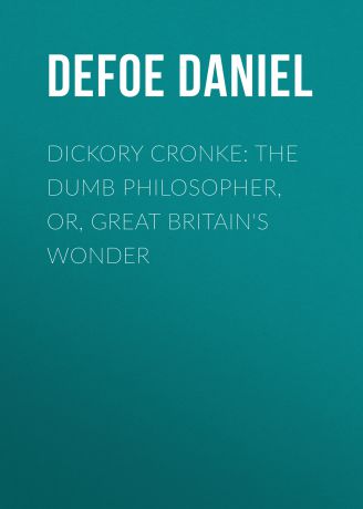 Даниэль Дефо Dickory Cronke: The Dumb Philosopher, or, Great Britain