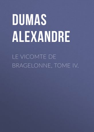 Александр Дюма Le vicomte de Bragelonne, Tome IV.