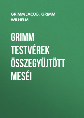 Grimm Jacob Grimm testvérek összegyüjtött meséi