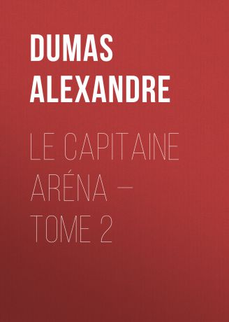 Александр Дюма Le Capitaine Aréna — Tome 2