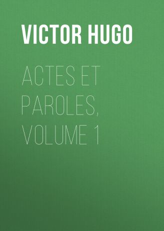 Виктор Мари Гюго Actes et Paroles, Volume 1
