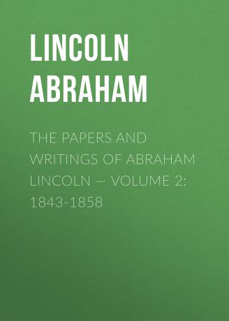 Lincoln Abraham The Papers And Writings Of Abraham Lincoln — Volume 2: 1843-1858