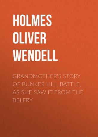 Holmes Oliver Wendell Grandmother's Story of Bunker Hill Battle, as She Saw it from the Belfry