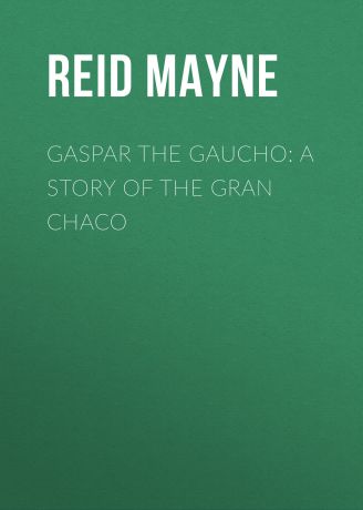 Майн Рид Gaspar the Gaucho: A Story of the Gran Chaco