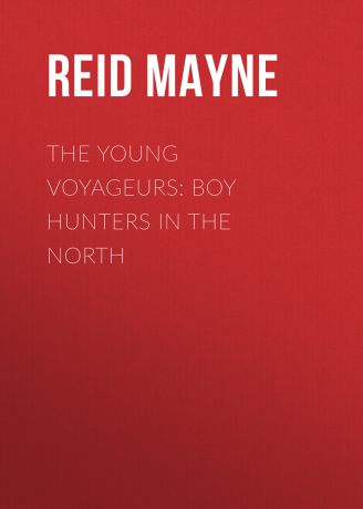 Майн Рид The Young Voyageurs: Boy Hunters in the North