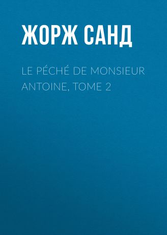 Жорж Санд Le péché de Monsieur Antoine, Tome 2