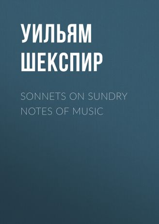 Уильям Шекспир Sonnets on Sundry Notes of Music
