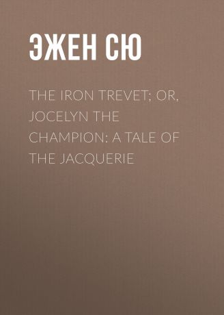 Эжен Сю The Iron Trevet; or, Jocelyn the Champion: A Tale of the Jacquerie