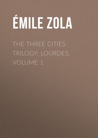 Эмиль Золя The Three Cities Trilogy: Lourdes, Volume 1