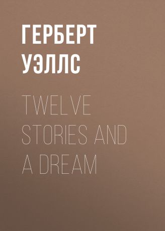 Герберт Джордж Уэллс Twelve Stories and a Dream