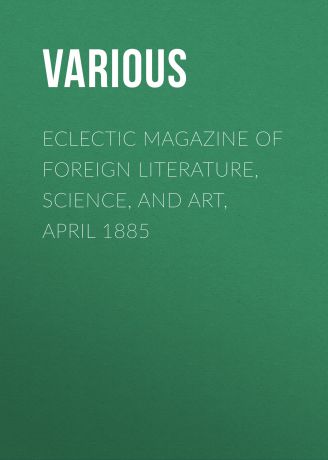 Various Eclectic Magazine of Foreign Literature, Science, and Art, April 1885