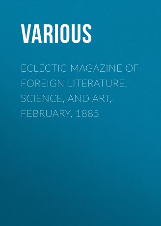 Various Eclectic Magazine of Foreign Literature, Science, and Art, February, 1885