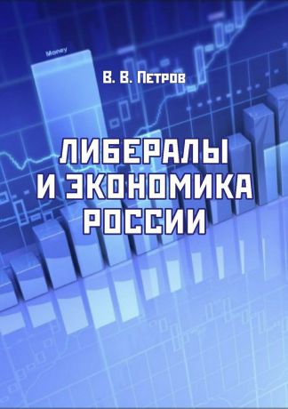 Валентин Васильевич Петров Либералы и экономика России. Издание переработанное и дополненное