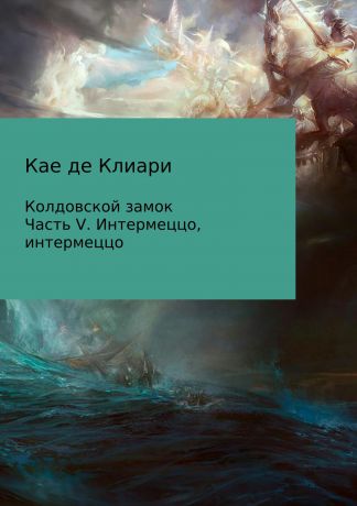 Кае де Клиари Колдовской замок. Часть V. Интермеццо, интермеццо