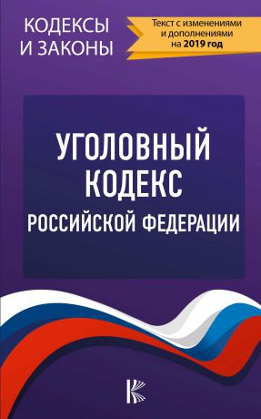Нормативные правовые акты Уголовный кодекс Российской Федерации. Текст с изменениями и дополнениями на 2019 год