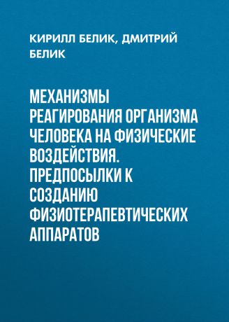 Кирилл Белик Механизмы реагирования организма человека на физические воздействия. Предпосылки к созданию физиотерапевтических аппаратов