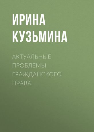 Ирина Кузьмина Актуальные проблемы гражданского права