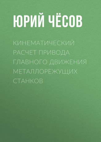 Юрий Чёсов Кинематический расчет привода главного движения металлорежущих станков
