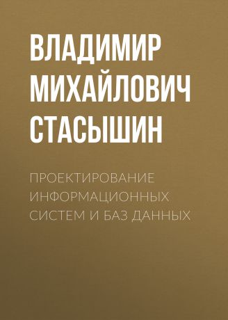 Владимир Михайлович Стасышин Проектирование информационных систем и баз данных