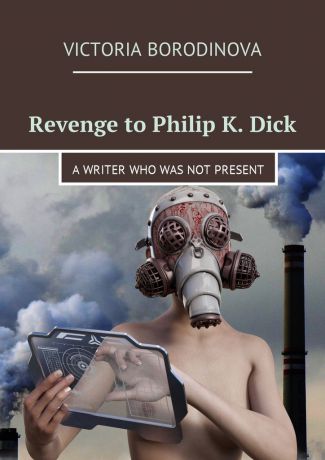 Victoria Borodinova Revenge to Philip K. Dick. A writer who was not present