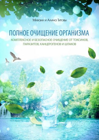 Михаил Титов Полное очищение организма. Комплексное и безопасное очищение от токсинов, паразитов, канцерогенов и шлаков