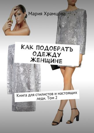Мария Храмцова Как подобрать одежду женщине. Книга для стилистов и настоящих леди. Том 2