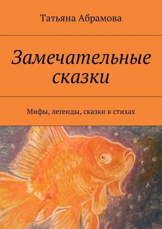 Татьяна Абрамова Замечательные сказки. Мифы, легенды, сказки в стихах