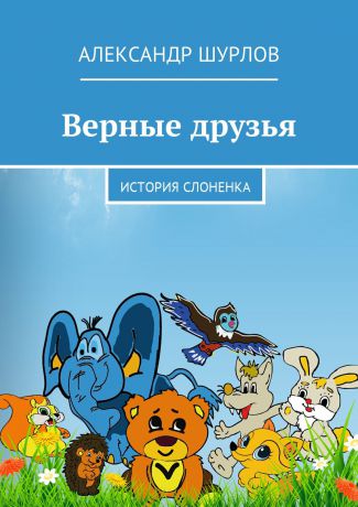 Александр Шурлов Верные друзья. История слоненка