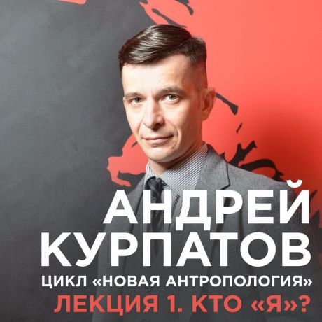 Андрей Курпатов Лекция №1 «Кто "я"?»