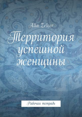 Alla Zelcer Территория успешной женщины. Рабочая тетрадь