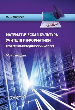 М. С. Мирзоев Математическая культура учителя информатики. Теоретико-методический аспект