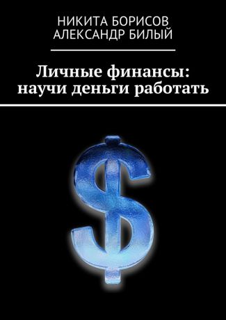 Никита Борисов Личные финансы: научи деньги работать