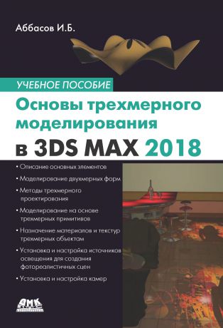 И. Б. Аббасов Основы трехмерного моделирования в графической системе 3ds Max 2018. Учебное пособие